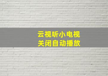 云视听小电视 关闭自动播放